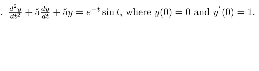 d²y
dt2
+ 5 + 5y = e-t sin t, where y(0) = 0 and y' (0) = 1.
