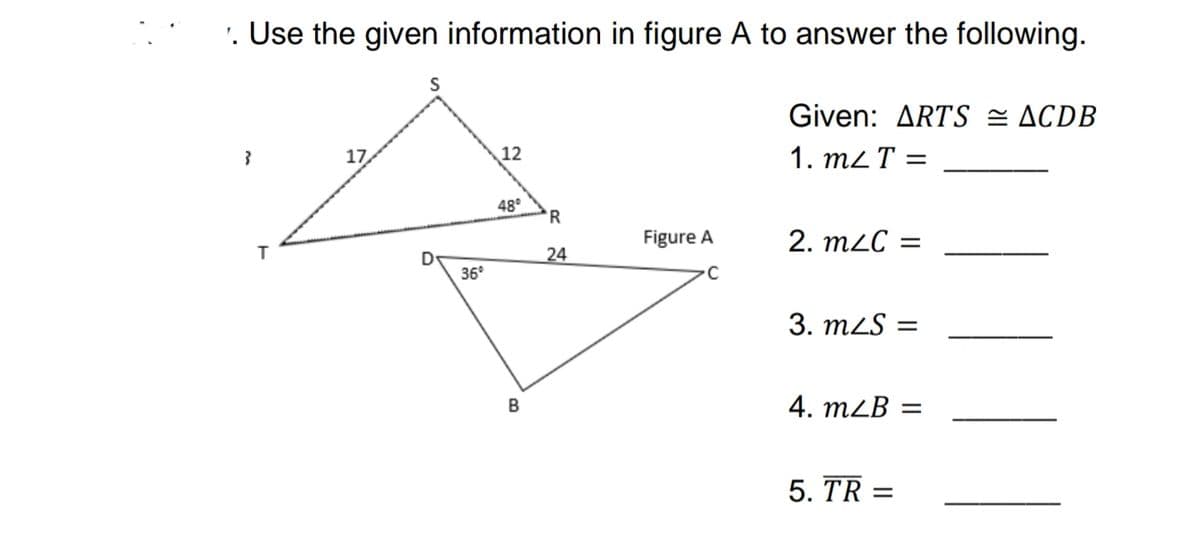 '. Use the given information in figure A to answer the following.
Given: ARTS = ACDB
17
12
1. m2 T =
48°
'R
Figure A
2. m2C =
24
36°
3. mzS :
B
4. m2B =
5. TR =
