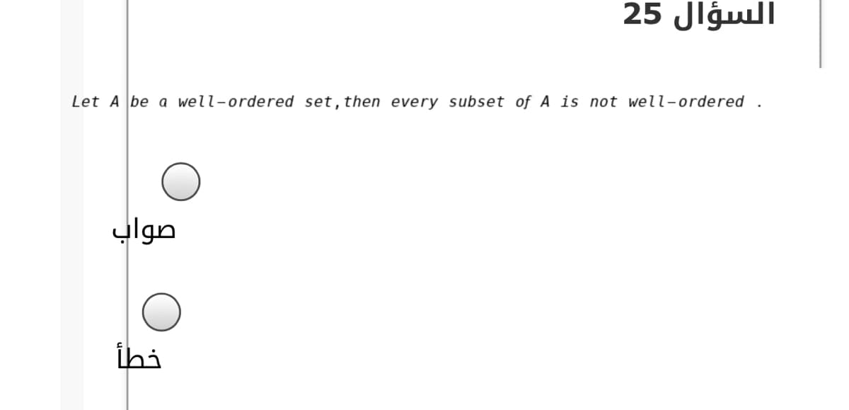 السؤال 25
Let A be a well-ordered set, then every subset of A is not well-ordered
صواب
ihi
