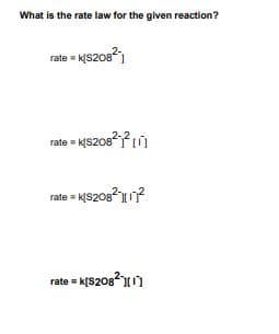 What is the rate law for the given reaction?
rate KS208)
rate = K(S2081)
2-2
rate = KS209?1?
rate = k[S2082)
