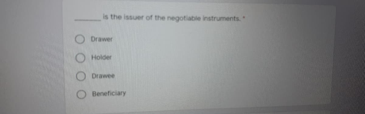 is the issuer of the negotiable instruments."
Drawer
Holder
Drawee
Beneficiary
