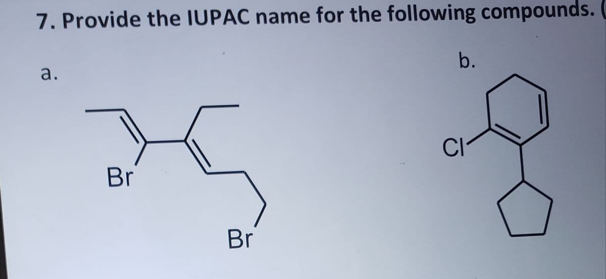 7. Provide the IUPAC name for the following compounds.
a.
b.
CI
Br
Br
