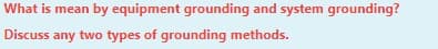 What is mean by equipment grounding and system grounding?
Discuss any two types of grounding methods.
