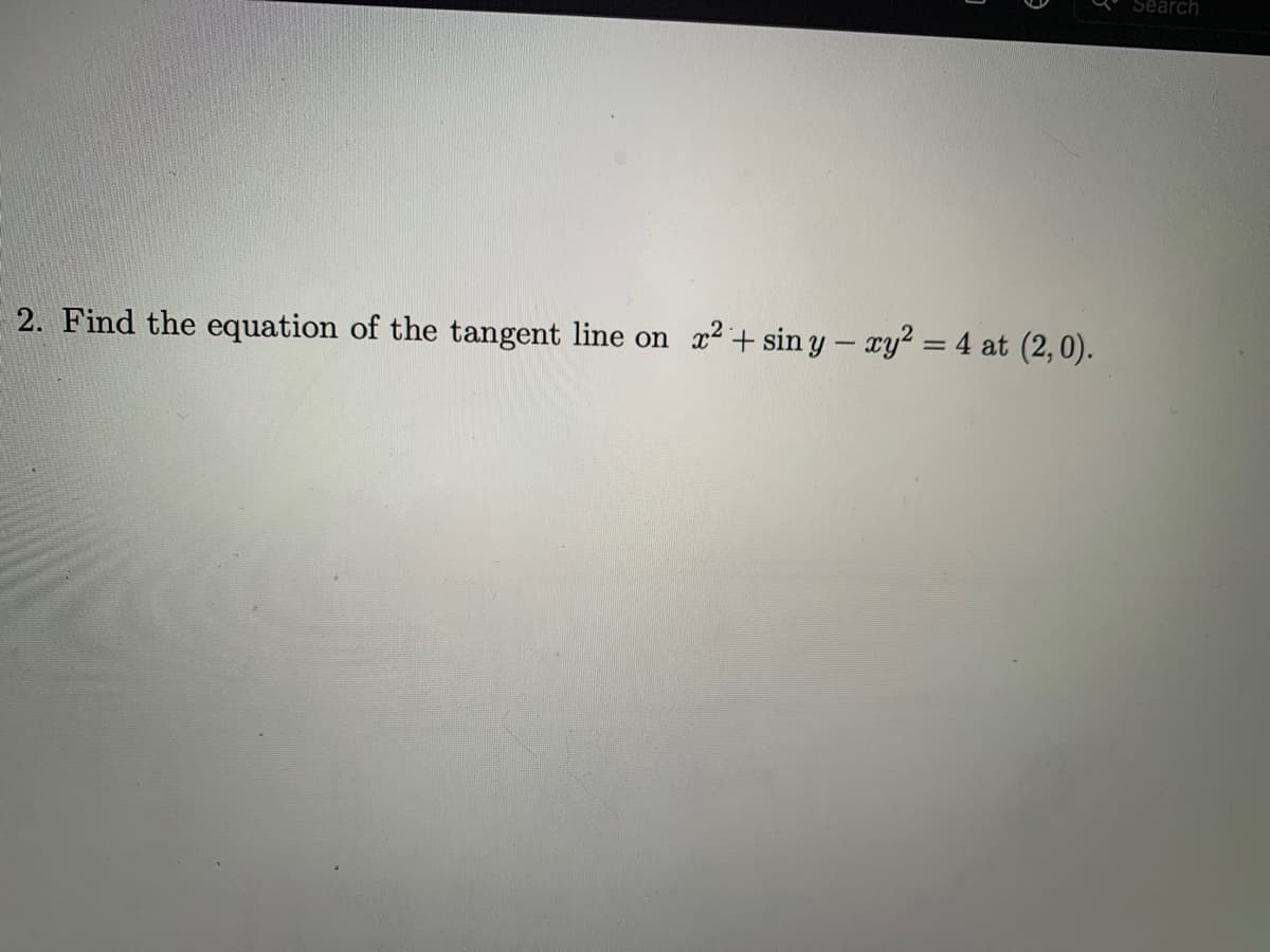 Search
2. Find the equation of the tangent line on
x2+ sin y – ry? = 4 at (2,0).
