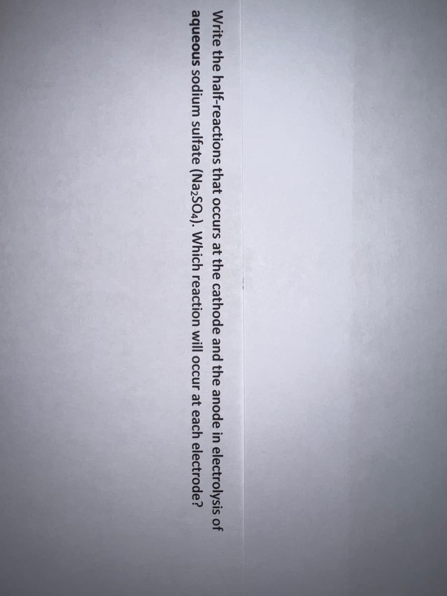 Write the half-reactions that occurs at the cathode and the anode in electrolysis of
aqueous sodium sulfate (Na2SO4). Which reaction will occur at each electrode?
