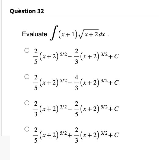 Question 32
Evaluate /(x+1)√x+2dx.
2 (x+2) 5/²²/(x+2) ³/² + C
5
3
-
2
4
3/2
(x+2) 5/² = (x+2) ³/² + C
-
3
2
(x+2) 3/²-²(x+2) 5/² + C
2
0² (x+2) ³/2 + ²(x+2) ³¹²+ C
3/2