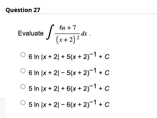 Question 27
6x + 7
S-
(x+2)2.
6 In x + 2 + 5(x + 2)−1 + C
6 In 1x + 21-5(x + 2)¯1 + C
5 In x + 2 + 6(x + 2)¯1 + C
5 In x + 21 - 6(x + 2)¯1 + C
Evaluate