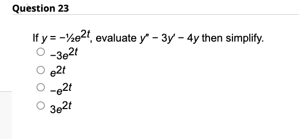 Question 23
If y = -1e2t, evaluate y" - 3y' - 4y then simplify.
-3e2t
e2t
-e2t
3e2t