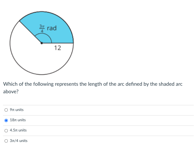 3 rad
12
Which of the following represents the length of the arc defined by the shaded arc
above?
O 9n units
18n units
4.5n units
3n/4 units
