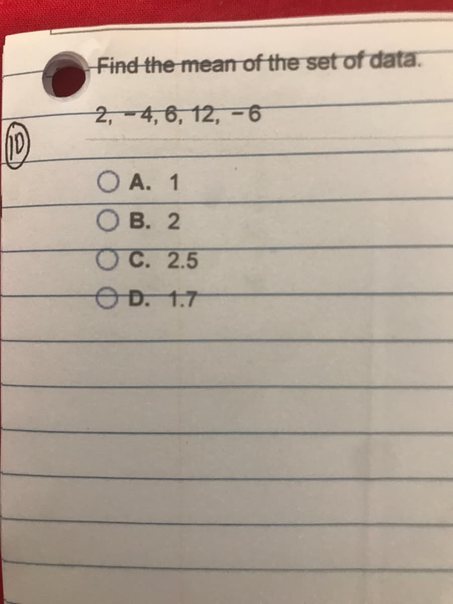 Find the mean of the set of data.
2,-4, 6, 12,-6
O A. 1
О В. 2
ОС. 2.5
OD. 1.7
