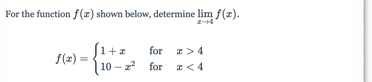 For the function f(x) shown below, determine lim f(x).
x→4
f(x) =
=
1+x
10- x²
for
for
x > 4
x < 4