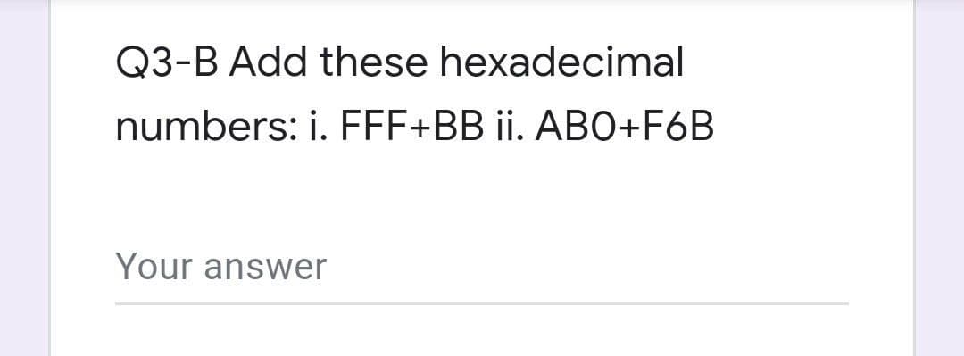 Q3-B Add these hexadecimal
numbers: i. FFF+BB ii. ABO+F6B
Your answer
