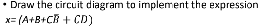 • Draw the circuit diagram to implement the expression
x= (A+B+CB + CD)