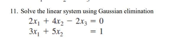 11. Solve the linear system using Gaussian elimination
2x₁ +4x₂2x3 = 0
3x₁ + 5x₂
= 1
=