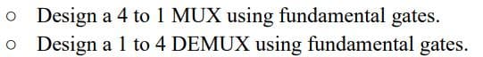 o Design a 4 to 1 MUX using fundamental gates.
o Design a 1 to 4 DEMUX using fundamental gates.