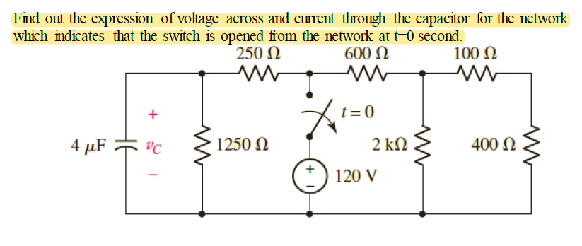 Find out the expression of voltage across and curent through the capacitor for the network
which indicates that the switch is opened from the network at t=0 second.
100 Ω
250 N
600 N
t = 0
4 µF
VC
1250 N
2 kΩ
400 N
120 V
+
HE
