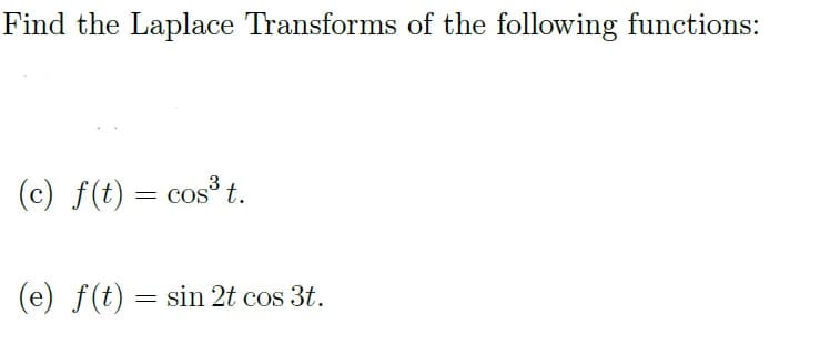 Find the Laplace Transforms of the following functions:
(c) f(t) = cos³ t.
(e) f(t) = sin 2t cos 3t.