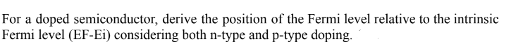 For a doped semiconductor, derive the position of the Fermi level relative to the intrinsic
Fermi level (EF-Ei) considering both n-type and p-type doping.