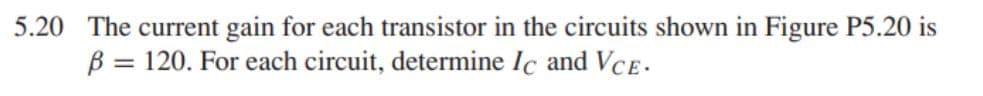 5.20 The current gain for each transistor in the circuits shown in Figure P5.20 is
B = 120. For each circuit, determine Ic and VCE.