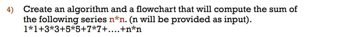 Create an algorithm and a flowchart that will compute the sum of
the following series n*n. (n will be provided as input).
l*l+3*3+5*5+7*7+....+n*n