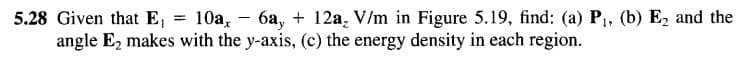 5.28 Given that E₁ = 10a, 6a, + 12a, V/m in Figure 5.19, find: (a) P₁, (b) E₂ and the
angle E₂ makes with the y-axis, (c) the energy density in each region.