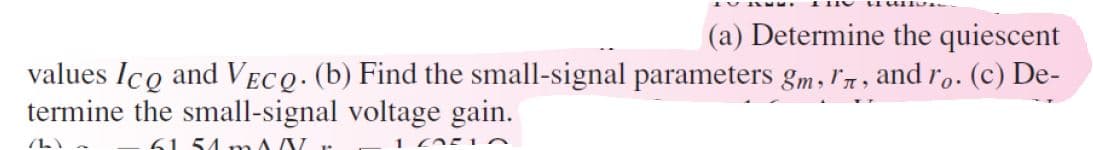 (a) Determine the quiescent
values Ico and VECQ. (b) Find the small-signal parameters gm, In, and ro. (c) De-
termine the small-signal voltage gain.
61.51 mA V
1 2010
(1)