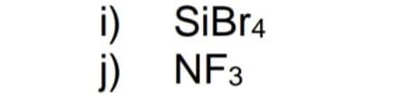 i)
j)
SiBr4
NF3