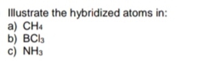 Illustrate the hybridized atoms in:
a) CH4
b) BCl3
c) NH3