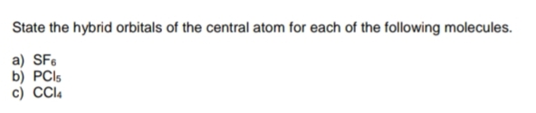 State the hybrid orbitals of the central atom for each of the following molecules.
a) SF6
b) PCls
c) CCl4