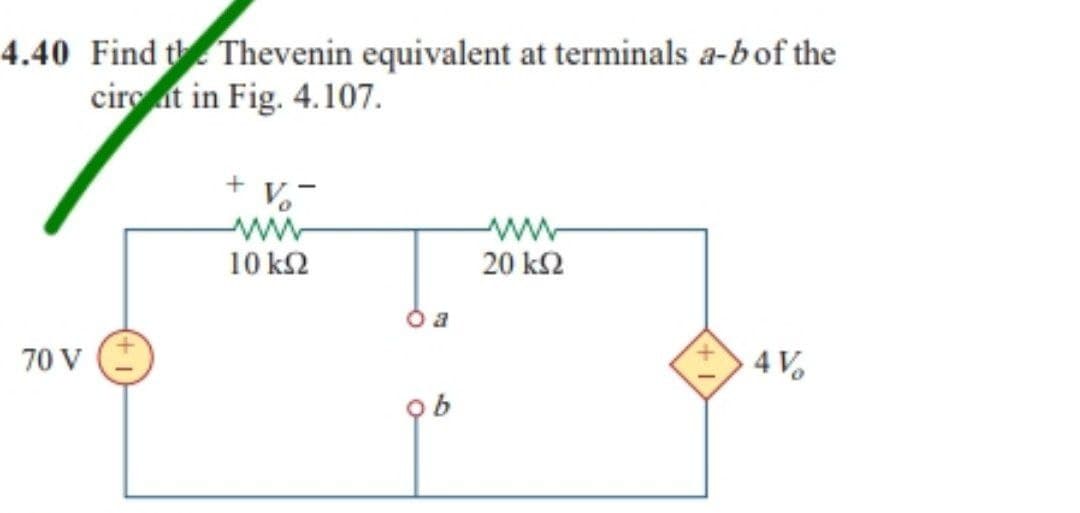 4.40 Find the Thevenin equivalent at terminals a-b of the
circat in Fig. 4.107.
V
www
www
20 ΚΩ
10 km2
4 V
70 V
ob