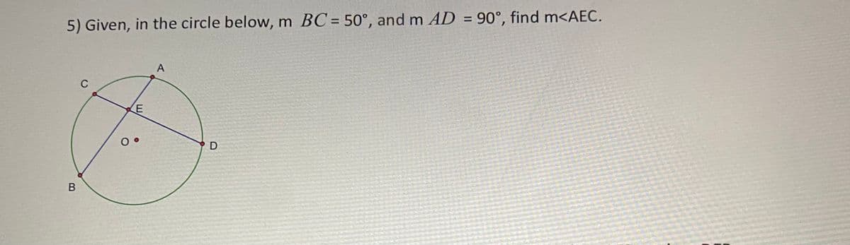 %3D
5) Given, in the circle below, m BC = 50°, and m AD = 90°, find m<AEC.
%3D
A
C
D
