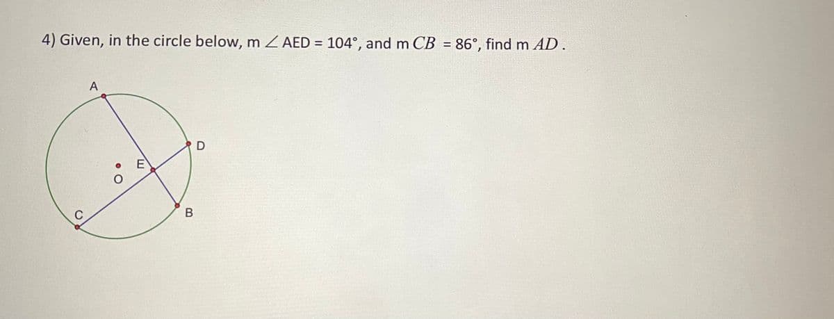 4) Given, in the circle below, m Z AED = 104°, and m CB = 86°, find m AD.
%3D
%3D
A
E
C
