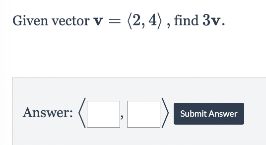 Given vector v = (2, 4), find 3v.
Answer:
Submit Answer