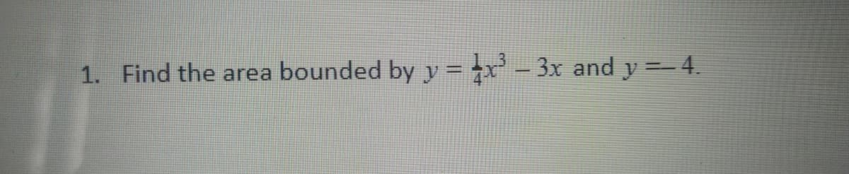 1. Find the area bounded by y = x - 3x and y =-4.
||
