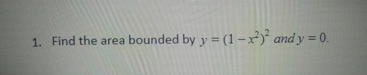 1. Find the area bounded by y = (1 –x)' and y = 0.
