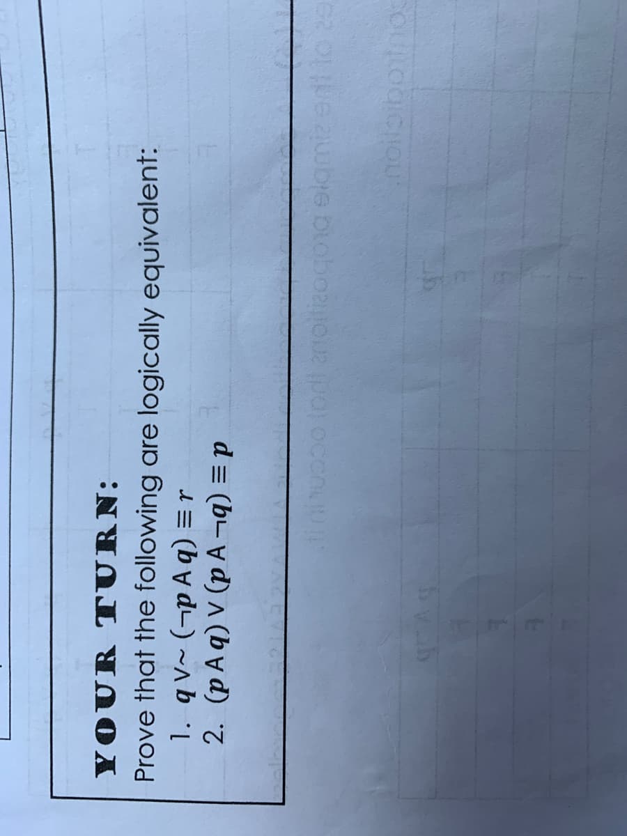 YOUR TURN:
Prove that the following are logically equivalent:
1. qv~ (¬p A q) = r
2. (p A q) V (p A ¬q) = p
ininuopo lodl amotiaogog elgmizeni to 2S
noilbibotno
