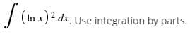 | (in x)2 dx,
Use integration by parts.
