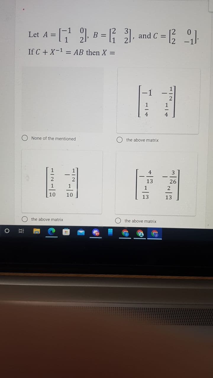 Let A =
В 3
L, and C =
If C + X-1 = AB then X =
%3D
4
4
O None of the mentioned
O the above matrix
4
13
26
10
10
13
13
the above matrix
the above matrix
