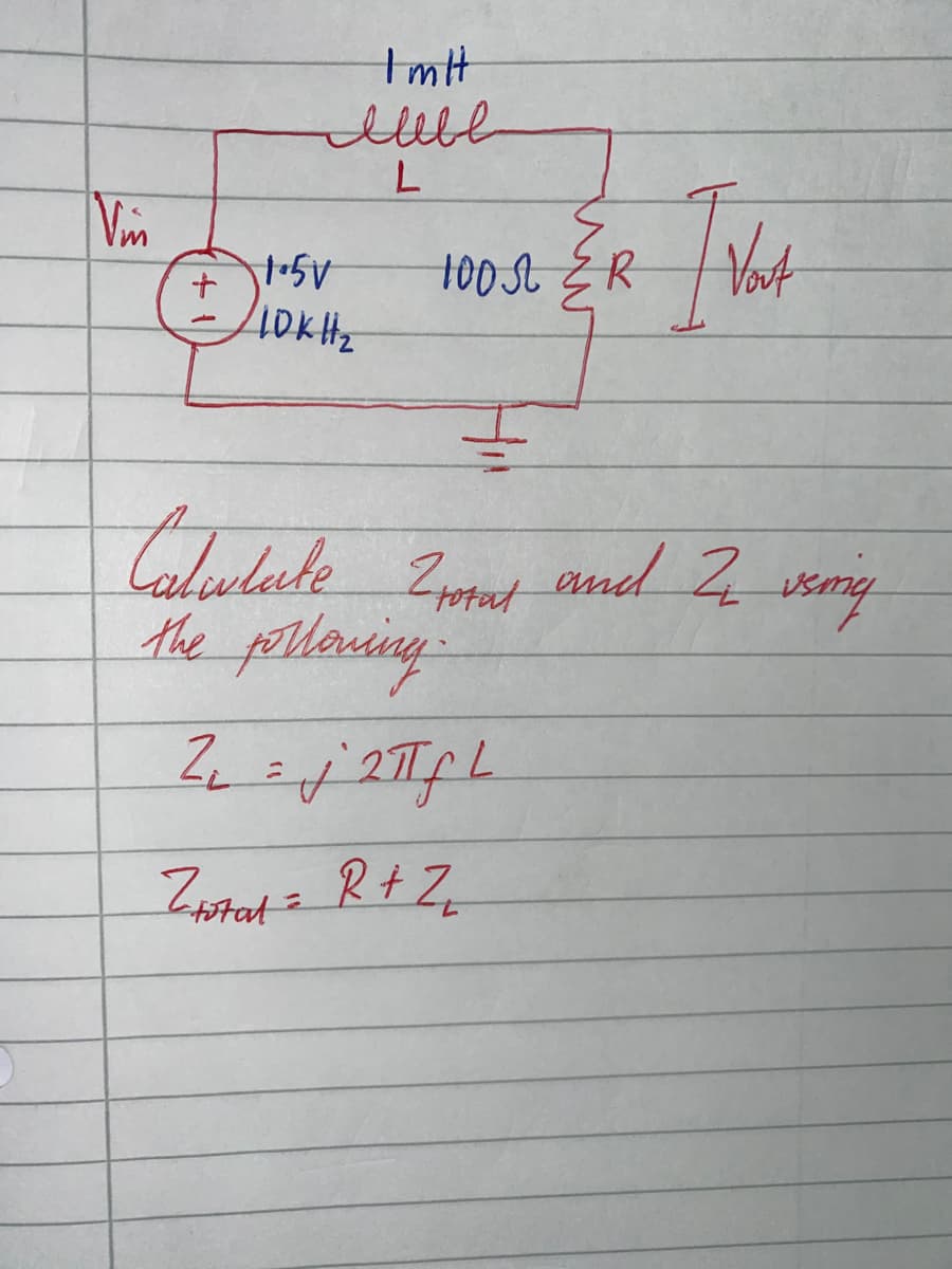 Vin
+
4
Im H
lllll
L
1.5V
10KH₂
1000 ZR
Vort
Catulate 2mas and 2 using
total
the following
2₁=jTfL
Z total = R + Z₁₂