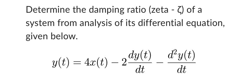 Determine the damping ratio (zeta - 2) of a
system from analysis of its differential equation,
given below.
dy(t)
dt
y(t) = 4x(t) — 2-
d'y(t)
dt