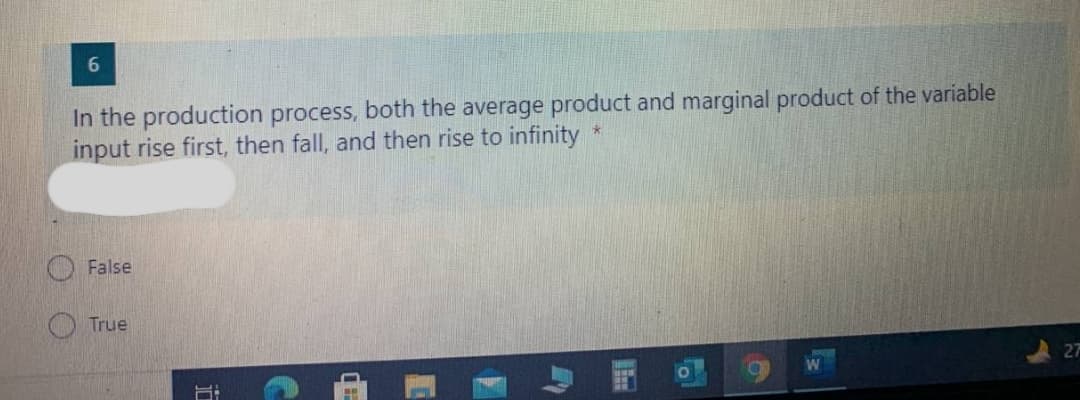 In the production process, both the average product and marginal product of the variable
input rise first, then fall, and then rise to infinity
OFalse
O True
27
W
