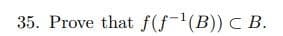 35. Prove that f(f-¹(B)) C B.