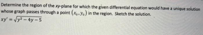 Determine the region of the xy-plane for which the given differential equation would have a unique solution
whose graph passes through a point (x.yo) in the region. Sketch the solution.
xy' =√√y²-4y-5