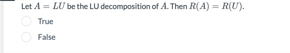 Let A =
- LU be the LU decomposition of A. Then R(A) = R(U).
True
False
OO