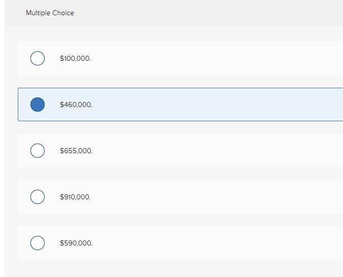 Multiple Choice
O
O
O
O
$100,000.
$460,000.
$655,000.
$910,000.
$590,000.