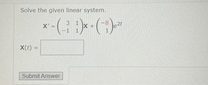 Solve the given linear system.
X(t) =
3
X'
x = (-²₁ ) x + (-₁) ₂²
-8
2t
-1 1
1
Submit Answer