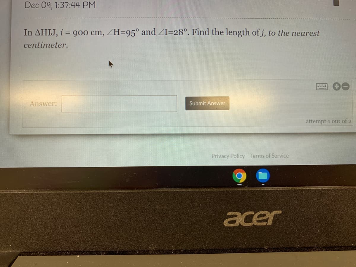 Dec 09, 1:37:44 PM
In AHIJ, i = 900 cm, ZH=95° and ZI=28°. Find the length of j, to the nearest
centimeter.
Answer:
Submit Answer
attempt i out of 2
Privacy Policy Terms of Service
acer
