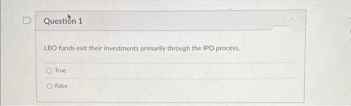 Question 1
LBO funds exit their investments primarily through the IPO process.
O True
O False
