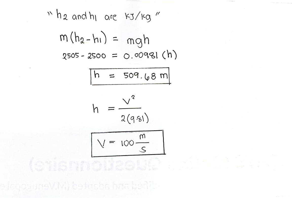 h2 and hi are KJ/Kg "
m (hg- hi) = mgh
2505 - 2500 = 0.00981 (h)
509.68 m
V?
2 (9 81)
(srisn
legosun
Mbalgcbo bna beni
