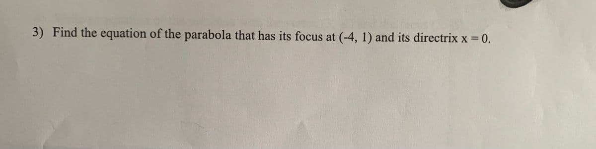 3) Find the equation of the parabola that has its focus at (-4, 1) and its directrix x = 0.